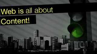 Content!
Web is all about
 