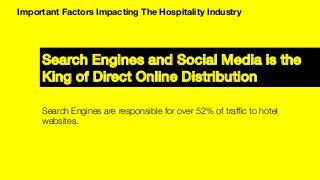 Search Engines and Social Media is the !
King of Direct Online Distribution!
Important Factors Impacting The Hospitality Industry
Search Engines are responsible for over 52% of trafﬁc to hotel
websites.
 