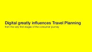 Digital greatly inﬂuences Travel Planning !
from the very ﬁrst stages of the consumer journey
 