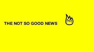 THE NOT SO GOOD NEWS
 