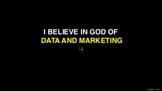 XPLAIN.co -2015
I BELIEVE IN GOD OF  
DATA AND MARKETING
:-)
 