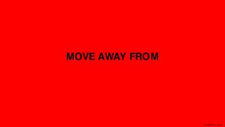 XPLAIN.co -2015
MOVE AWAY FROM
 