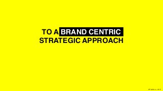 XPLAIN.co -2015
TO A BRAND CENTRIC  
STRATEGIC APPROACH
 