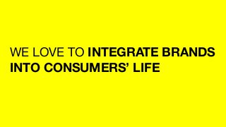 WE LOVE TO INTEGRATE BRANDS
INTO CONSUMERS’ LIFE
 
