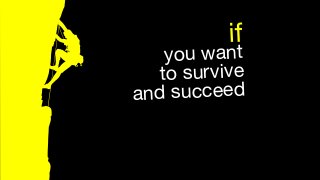 if
you want  
to survive  
and succeed 
 