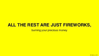 XPLAIN.co -2015
ALL THE REST ARE JUST FIREWORKS,
burning your precious money
 