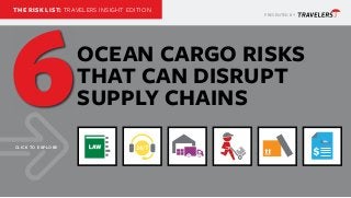 PRESENTED BY
THE RISK LIST: TRAVELERS INSIGHT EDITION
OCEAN CARGO RISKS
THAT CAN DISRUPT
SUPPLY CHAINS
CLICK TO EXPLORE
6
 