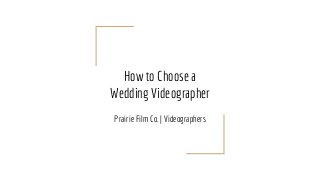 How to Choose a
Wedding Videographer
Prairie Film Co. | Videographers
 