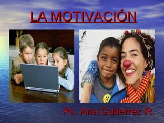 LA MOTIVACIÓNLA MOTIVACIÓN
Ps. Ana Gutierrez R.Ps. Ana Gutierrez R.
 