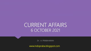 CURRENT AFFAIRS
6 OCTOBER 2021
Dr . A. PRABAHARAN
www.indopraba.blogspot.com
 