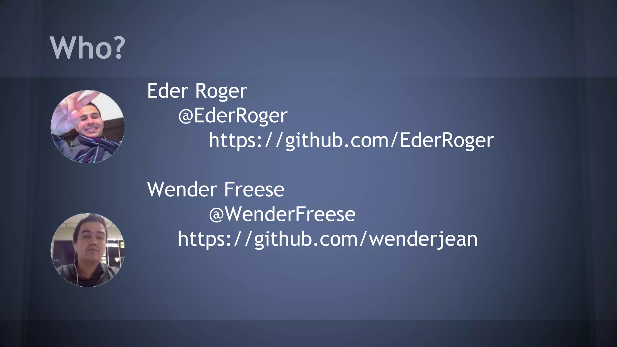 Who?
Eder Roger
@EderRoger
https://github.com/EderRoger
Wender Freese
@WenderFreese
https://github.com/wenderjean
 