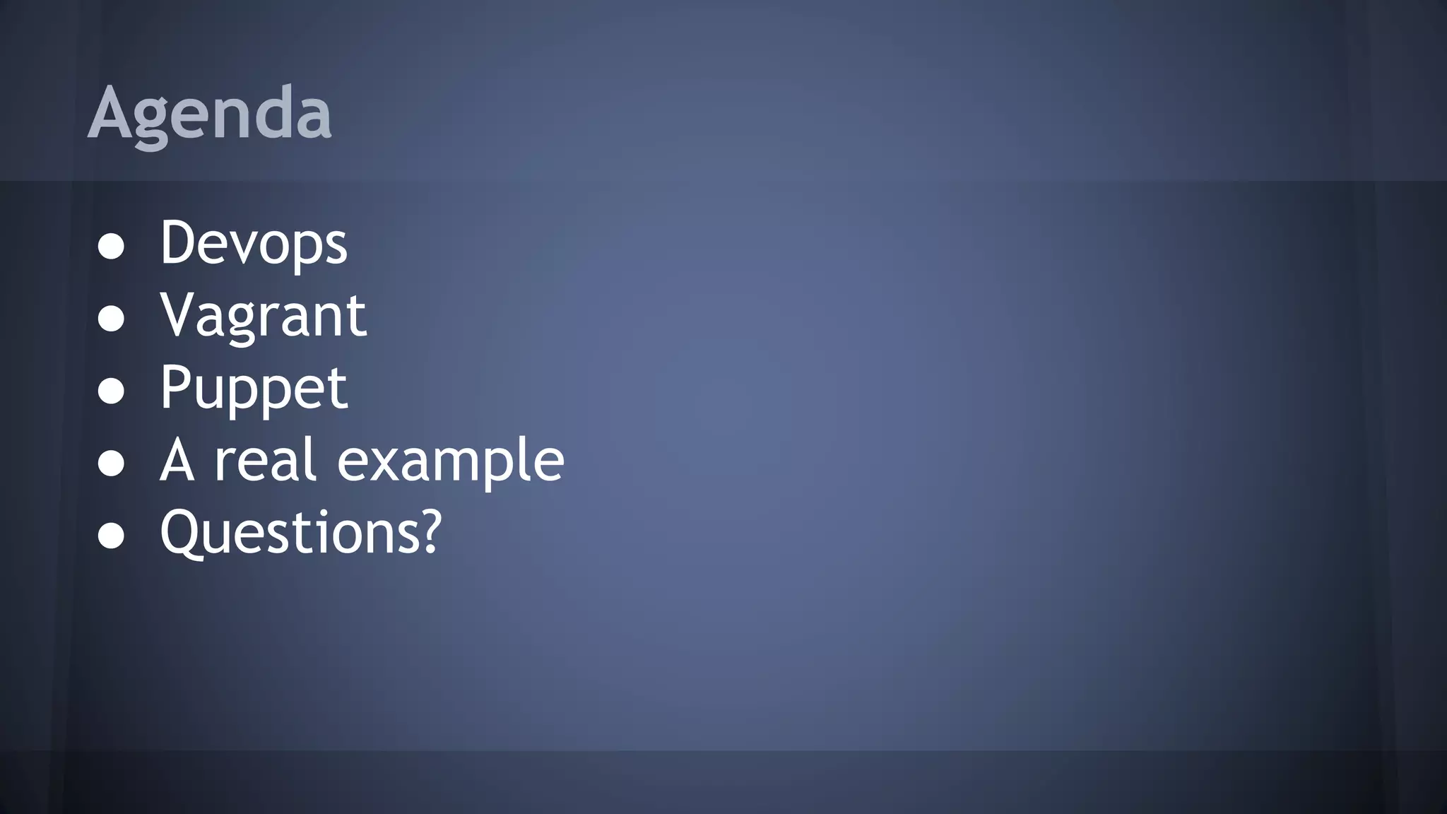 Agenda
● Devops
● Vagrant
● Puppet
● A real example
● Questions?
 