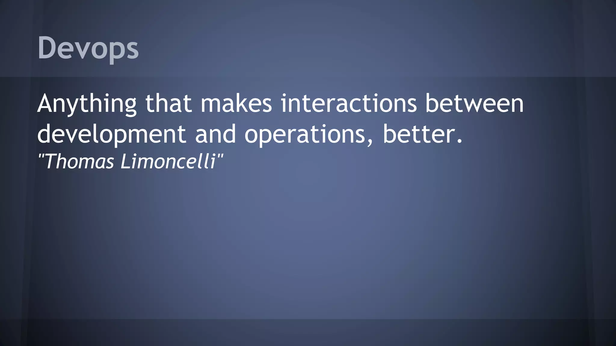 Devops
Anything that makes interactions between
development and operations, better.
"Thomas Limoncelli"
 