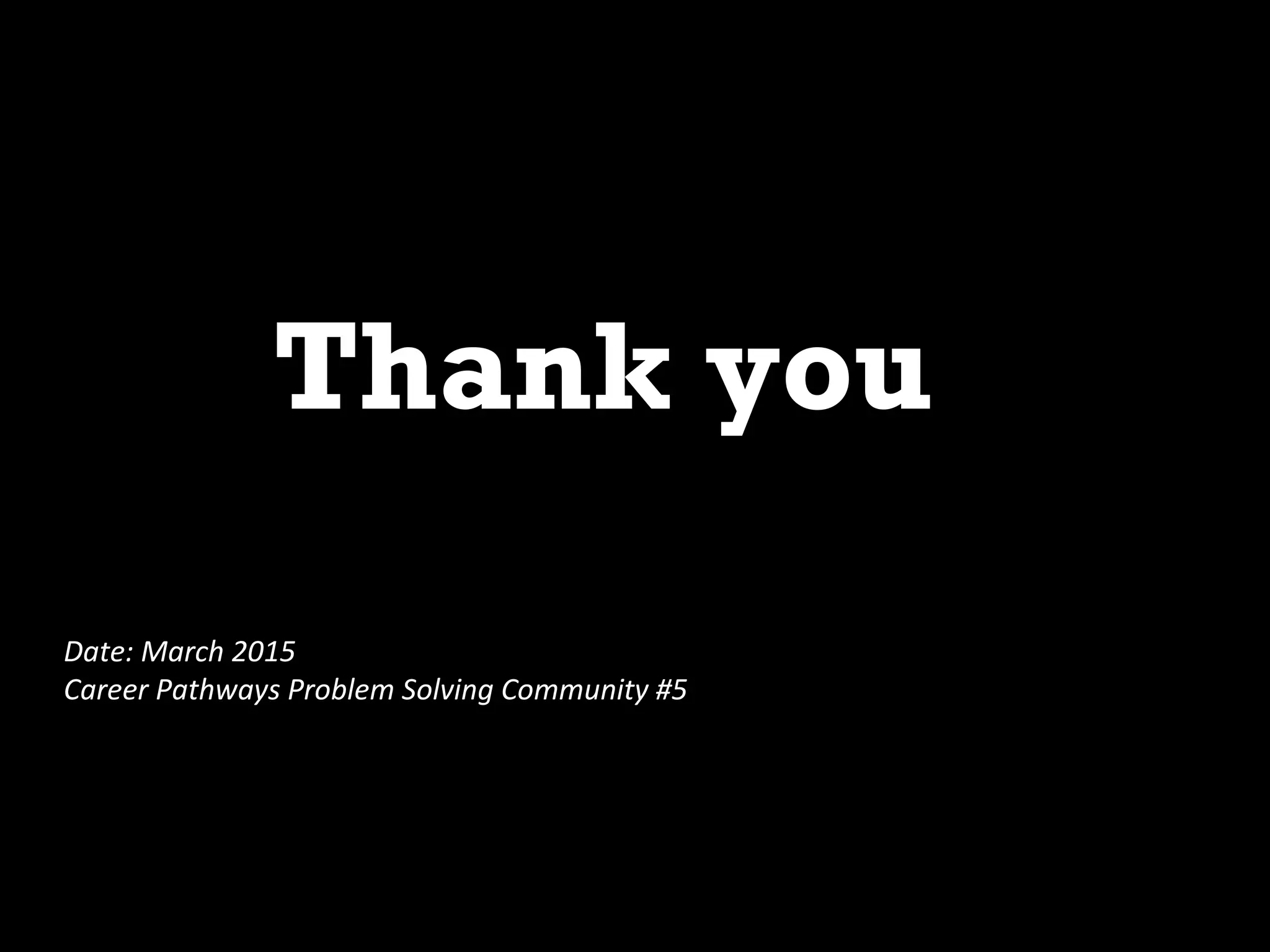 Thank you
Date: March 2015
Career Pathways Problem Solving Community #5
 
