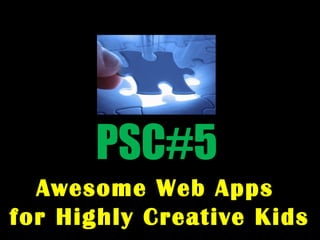 PSC#5
Awesome Web Apps
for Highly Creative Kids
 