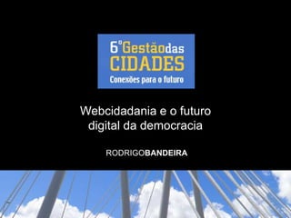 Webcidadania e o futuro digital da democracia RODRIGOBANDEIRA 