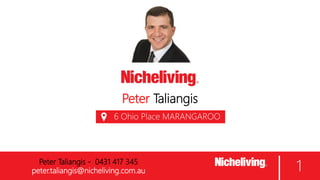 Peter Taliangis
6 Ohio Place MARANGAROO
WA
1Peter Taliangis - 0431 417 345
peter.taliangis@nicheliving.com.au
 