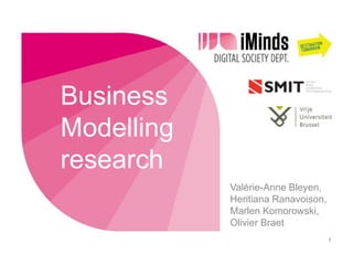 Business
Modelling
research
Valérie-Anne Bleyen,
Heritiana Ranavoison,
Marlen Komorowski,
Olivier Braet
1

 