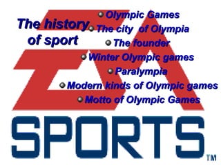 The
of

Olympic Games
history The city of Olympia
sport
The founder
Winter Olympic games
Paralympia
Modern kinds of Olympic games
Motto of Olympic Games

 