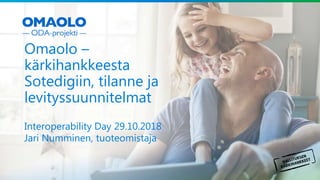 Julkinen
Omaolo –
kärkihankkeesta
Sotedigiin, tilanne ja
levityssuunnitelmat
Interoperability Day 29.10.2018
Jari Numminen, tuoteomistaja
 