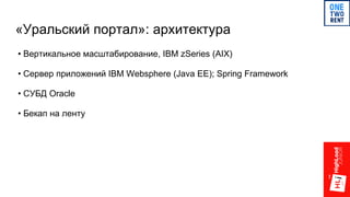 «Уральский портал»: архитектура
• Вертикальное масштабирование, IBM zSeries (AIX)
• Сервер приложений IBM Websphere (Java EE); Spring Framework
• СУБД Oracle
• Бекап на ленту
 