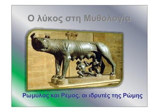ΟΟ λύκοςλύκος στηστη ΜυθολογίαΜυθολογία
ΡωμύλοςΡωμύλος καικαι ΡέμοςΡέμος,, οιοι ιδρυτέςιδρυτές τηςτης ΡώμηςΡώμης
 