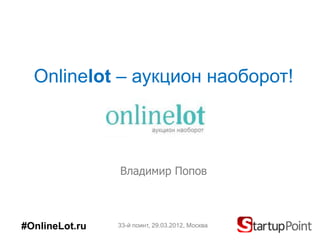 Onlinelot – аукцион наоборот!



                Владимир Попов



#OnlineLot.ru   33-й поинт, 29.03.2012, Москва
 