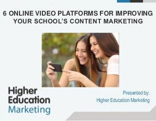 6 ONLINE VIDEO PLATFORMS FOR IMPROVING
YOUR SCHOOL’S CONTENT MARKETING
Presented by:
Higher Education Marketing
 