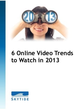 6 Online Video Trends
to Watch in 2013

 