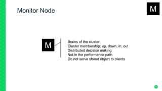 26
Monitor Node
Brains of the cluster
Cluster membership: up, down, in, out
Distributed decision making
Not in the performance path
Do not serve stored object to clients
M
M
 