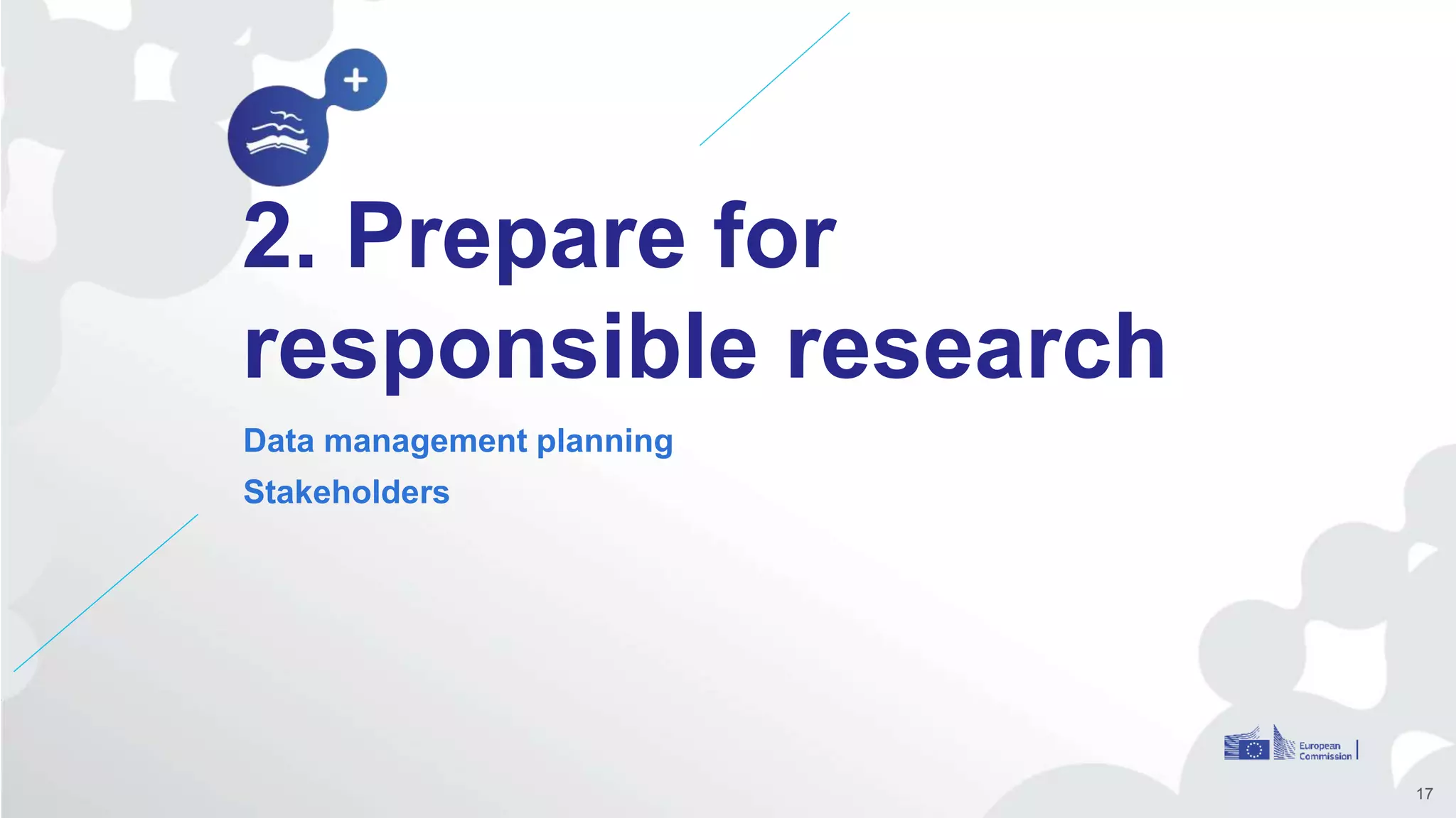 2. Prepare for
responsible research
Data management planning
Stakeholders
17
 