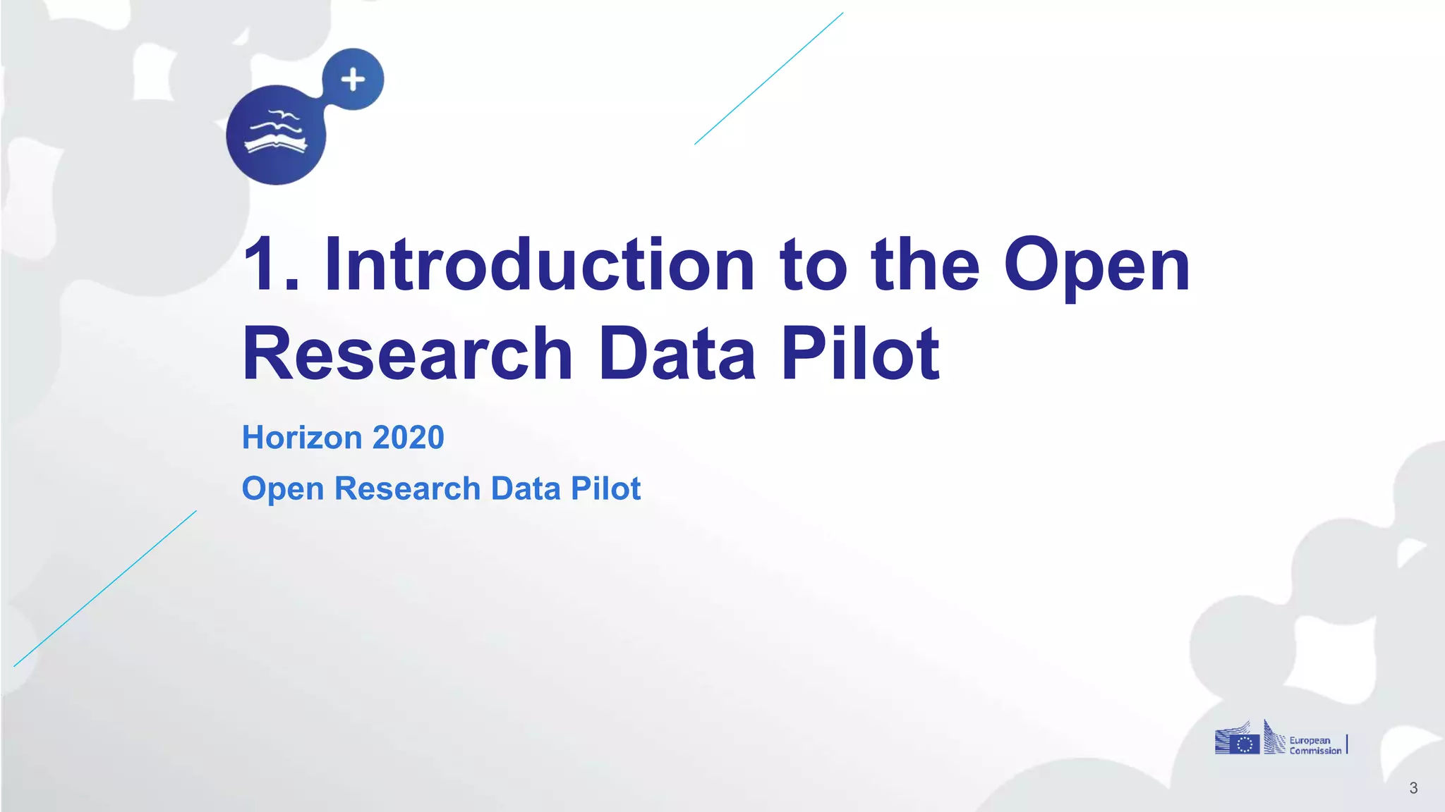 1. Introduction to the Open
Research Data Pilot
Horizon 2020
Open Research Data Pilot
3
 