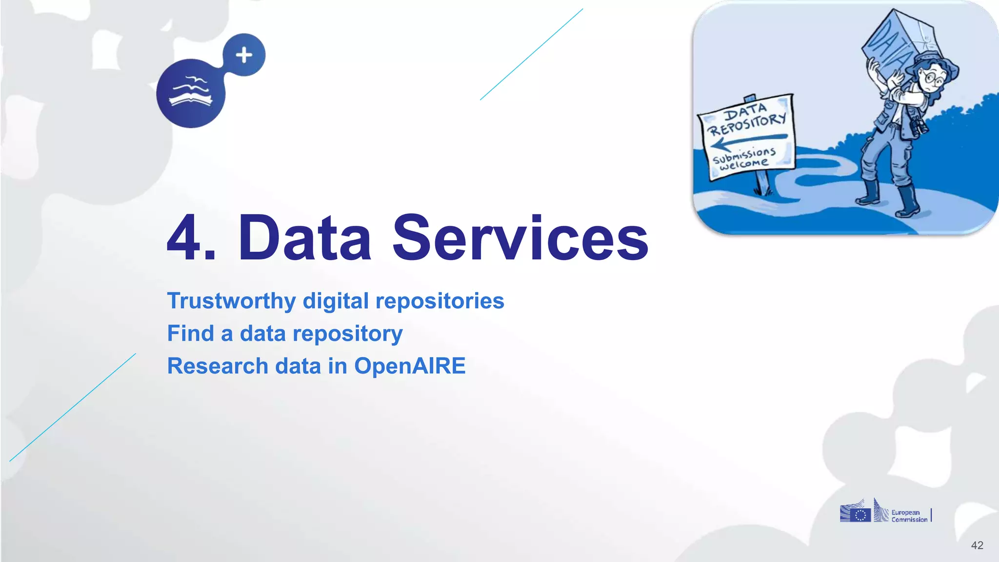 4. Data Services
Trustworthy digital repositories
Find a data repository
Research data in OpenAIRE
42
 