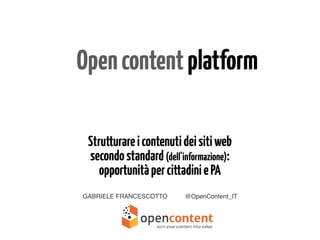 Strutturareicontenutideisitiweb 
secondostandard(dell’informazione):
opportunitàpercittadiniePA
GABRIELE FRANCESCOTTO @OpenContent_IT
Opencontentplatform
 
