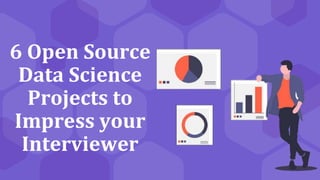 6 Open Source
Data Science
Projects to
Impress your
Interviewer
 
