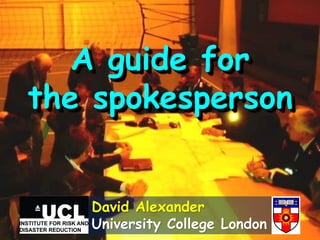 A guide for
the spokesperson
David Alexander
University College London
 