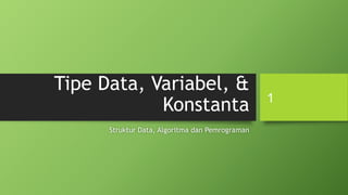 Tipe Data, Variabel, &
Konstanta
Struktur Data, Algoritma dan Pemrograman
1
 