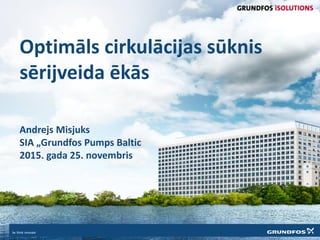 Optimāls cirkulācijas sūknis
sērijveida ēkās
Andrejs Misjuks
SIA „Grundfos Pumps Baltic
2015. gada 25. novembris
 