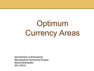 Optimum Currency Areas Introduction to Economics Metropolitan University Prague Martin Kolmhofer 2011/2012 