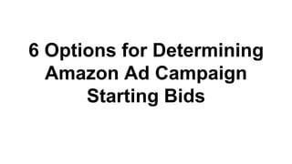 6 Options for Determining
Amazon Ad Campaign
Starting Bids
 