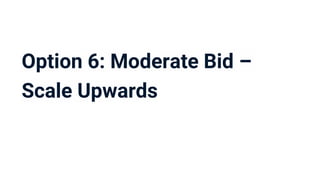 Option 6: Moderate Bid –
Scale Upwards
 