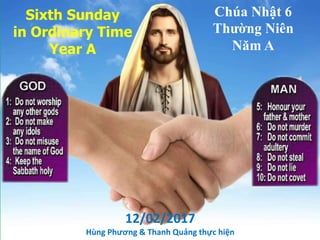Sixth Sunday
in Ordinary Time
Year A
Chúa Nhật 6
Thường Niên
Năm A
12/02/2017
Hùng Phương & Thanh Quảng thực hiện
 