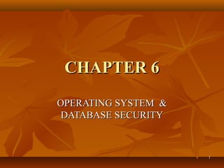 11
CHAPTER 6CHAPTER 6
OPERATING SYSTEM &OPERATING SYSTEM &
DATABASE SECURITYDATABASE SECURITY
 
