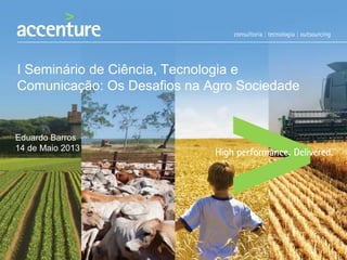 I Seminário de Ciência, Tecnologia e
Comunicação: Os Desafios na Agro Sociedade
Eduardo Barros
14 de Maio 2013
 