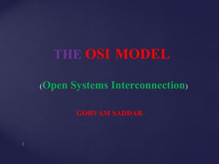THE OSI MODEL
(Open Systems Interconnection)
GORVAM SADDAR
 