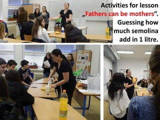 Activities for lesson
„Fathers can be mothers“.
Guessing how
much semolina
add in 1 litre.
 