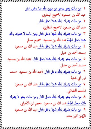 ١
‫ﻨﺎر‬‫ﻟ‬‫ا‬ ‫ﻞ‬ ‫د‬ ‫ﻧﺪا‬ ‫ﷲ‬ ‫دون‬ ‫ﻣﻦ‬ ‫ﯾﺪﻋﻮ‬ ‫وﻫﻮ‬ ‫ﻣﺎت‬ ‫ﻣﻦ‬
‫ﷲ‬ ‫ﺒﺪ‬‫ﻋ‬
‫ﻦ‬
‫ﺴﻌﻮد‬‫ﻣ‬
/
‫ﺎري‬ ‫ﺒ‬‫ﻟ‬‫ا‬ ‫ﯿﺢ‬‫ﲱ‬
٢
‫ﻨﺎر‬‫ﻟ‬‫ا‬ ‫ﻞ‬ ‫د‬ ‫ﺎ‬ ‫ﺷ‬ ‫ﴩك‬ ‫ﻣﺎت‬ ‫ﻣﻦ‬
‫ﺴﻌﻮد‬‫ﻣ‬ ‫ﻦ‬ ‫ﷲ‬ ‫ﺒﺪ‬‫ﻋ‬
/
‫ﺎري‬ ‫ﺒ‬‫ﻟ‬‫ا‬ ‫ﯿﺢ‬‫ﲱ‬
٣
‫ﴩك‬ ‫ﻻ‬ ‫ﻣﺎت‬ ‫وﻣﻦ‬ ‫ﻨﺎر‬‫ﻟ‬‫ا‬ ‫ﻞ‬ ‫د‬ ‫ﺎ‬ ‫ﺷ‬ ‫ﴩك‬ ‫ﻣﺎت‬ ‫ﻣﻦ‬
‫ﻨﺔ‬‫ﳉ‬‫ا‬ ‫ﻞ‬ ‫د‬ ‫ﺎ‬ ‫ﺷ‬
‫ﺴﻌﻮد‬‫ﻣ‬ ‫ﻦ‬ ‫ﷲ‬ ‫ﺒﺪ‬‫ﻋ‬
‫ﺴﲅ‬‫ﻣ‬ ‫ﯿﺢ‬‫ﲱ‬
٤
‫ﻨ‬‫ﻟ‬‫ا‬ ‫ﻞ‬ ‫د‬ ‫ﺎ‬ ‫ﺷ‬ ‫ﴩك‬ ‫ﻣﺎت‬ ‫ﻣﻦ‬
‫ﺎر‬
‫ﺴﻌﻮد‬‫ﻣ‬ ‫ﻦ‬ ‫ﷲ‬ ‫ﺒﺪ‬‫ﻋ‬
‫ﺒﻞ‬ ‫ﺣ‬ ‫ﻦ‬ ‫ﲪﺪ‬ٔ ‫ﻨﺪ‬‫ﺴ‬‫ﻣ‬
٥
‫ﻨﺎر‬‫ﻟ‬‫ا‬ ‫ﻞ‬ ‫د‬ ‫ﺎ‬ ‫ﺷ‬ ‫ﴩك‬ ‫وﻫﻮ‬ ‫ﻣﺎت‬ ‫ﻣﻦ‬
/
‫ﺴﻌﻮد‬‫ﻣ‬ ‫ﻦ‬ ‫ﷲ‬ ‫ﺒﺪ‬‫ﻋ‬
‫ﺒﻞ‬ ‫ﺣ‬ ‫ﻦ‬ ‫ﲪﺪ‬ٔ ‫ﻨﺪ‬‫ﺴ‬‫ﻣ‬
٦
‫ﻨﺎر‬‫ﻟ‬‫ا‬ ‫ﻞ‬ ‫د‬ ‫ﴩك‬ ‫ﻣﺎت‬ ‫ﻣﻦ‬
/
‫ﺴﻌﻮد‬‫ﻣ‬ ‫ﻦ‬ ‫ﷲ‬ ‫ﺒﺪ‬‫ﻋ‬
‫ﻨﺪ‬‫ﺴ‬‫ﻣ‬
‫ﺔ‬ ‫ﺷ‬ ‫ﰊ‬ٔ ‫ﻦ‬‫ا‬
٧
‫ﻨﺎر‬‫ﻟ‬‫ا‬ ‫ﻞ‬ ‫د‬ ‫ﺎ‬ ‫ﺷ‬ ‫ﴩك‬ ‫ﻣﺎت‬ ‫ﻣﻦ‬
‫ﺒﺪ‬‫ﻋ‬
‫ﺴﻌﻮد‬‫ﻣ‬ ‫ﻦ‬ ‫ﷲ‬
‫ﺸﺎﳾ‬‫ﻠ‬ ‫ﻨﺪ‬‫ﺴ‬‫ﳌ‬‫ا‬
٨
‫ﴩك‬ ‫ﻻ‬ ‫وﻫﻮ‬ ‫ﻣﺎت‬ ‫وﻣﻦ‬ ‫ﻨﺎر‬‫ﻟ‬‫ا‬ ‫ﻞ‬ ‫د‬ ‫ﴩك‬ ‫وﻫﻮ‬ ‫ﻣﺎت‬ ‫ﻣﻦ‬
‫ﻨﺔ‬‫ﳉ‬‫ا‬ ‫ﻞ‬ ‫د‬
‫ﺴﻌﻮد‬‫ﻣ‬ ‫ﻦ‬ ‫ﷲ‬ ‫ﺒﺪ‬‫ﻋ‬
‫اﰊ‬‫ﺮ‬‫ﻋ‬ٔ ‫ا‬ ‫اﻦ‬ ‫ﻣﻌﺠﻢ‬
٩
‫ﻨﺎر‬‫ﻟ‬‫ا‬ ‫ﻞ‬ ‫د‬ ‫ﺎ‬ ‫ﺷ‬ ‫ﴩك‬ ‫ﻣﺎت‬ ‫ﻣﻦ‬
‫ﺴﻌﻮد‬‫ﻣ‬ ‫ﻦ‬ ‫ﷲ‬ ‫ﺒﺪ‬‫ﻋ‬
‫ﺪﻩ‬ ‫ﻣ‬ ‫ﻦ‬‫ﻻ‬ ‫ٕﳝﺎن‬‫ﻻ‬‫ا‬
 