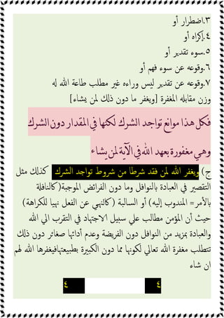 ٣
.
‫و‬ٔ ‫ار‬‫ﺮ‬‫اﺿﻄ‬
٤
.
‫و‬ٔ ‫اﻩ‬‫ﺮ‬ ٕ‫ا‬
٥
.
‫و‬ٔ ‫ﺮ‬‫ﺗﻘﺪ‬ ‫ﺳﻮء‬
٦
.
‫و‬ٔ ‫ﻓﻬﻢ‬ ‫ﺳﻮء‬ ‫ﻋﻦ‬ ‫ﻪ‬ ‫وﻗﻮ‬
٧
.
‫ﷲ‬ ‫ﺔ‬ ‫ﻃﺎ‬ ‫ﻣﻄﻠﺐ‬ ‫ﲑ‬ ‫وراءﻩ‬ ‫ﺲ‬ ‫ﻟ‬ ‫ﺮ‬‫ﺗﻘﺪ‬ ‫ﻋﻦ‬ ‫ﻪ‬ ‫وﻗﻮ‬
‫اﳌﻐﻔﺮة‬ ‫ﻣﻘﺎﺑ‬ ‫وزن‬
]
‫ﺸﺎء‬ ‫ﳌﻦ‬ ‫ذ‬ ‫دون‬ ‫ﻣﺎ‬ ‫ﯾﻐﻔﺮ‬‫و‬
[
‫ﻟﺸﺮﻙ‬‫ﺍ‬‫ﺗﻮﺍﺟﺪ‬‫ﻧﻊ‬‫ﺍ‬‫ﻣﻮ‬‫ﻫﺬﺍ‬‫ﻓﻜﻞ‬
‫ﻟﺸﺮﻙ‬‫ﺍ‬‫ﺩﻭﻥ‬‫ﺍﳌﻘﺪﺍﺭ‬‫ﰲ‬‫ﻟﻜﻨﻬﺎ‬
‫ﻳﺸﺎﺀ‬‫ﳌﻦ‬‫ﻳﺔ‬‫ﻵ‬‫ﺍ‬‫ﰲ‬‫ﺍ‬‫ﺑﻌﻬﺪ‬‫ﻣﻐﻔﻮﺭﺓ‬‫ﻭﻫﻲ‬
‫ج‬
(
‫ﴩك‬‫ﻟ‬‫ا‬ ‫ﺪ‬ ‫ا‬‫ﻮ‬‫ﺗ‬ ‫ﴍوط‬ ‫ﻣﻦ‬ ‫ﴍﻃﺎ‬ ‫ﻓﻘﺪ‬ ‫ﳌﻦ‬ ‫ﷲ‬ ‫ﯾﻐﻔﺮ‬‫و‬
‫ﻞ‬ ‫ﻣ‬ ‫ﻛﺬ‬
‫ﺔ‬ ‫اﳌﻮﺟ‬ ‫اﺋﺾ‬‫ﺮ‬‫اﻟﻔ‬ ‫دون‬ ‫وﻣﺎ‬ ‫اﻓﻞ‬‫ﻮ‬‫ﻨ‬‫ﻟ‬ ‫ﺒﺎدة‬‫ﻟﻌ‬‫ا‬ ‫ﰲ‬ ‫ﺘﻘﺼﲑ‬‫ﻟ‬‫ا‬
)
‫ﻨﺎﻓ‬‫ﻟ‬‫ﰷ‬
‫ﻣﺮ‬ٔ
=
‫ﯿﻪ‬‫ٕﻟ‬‫ا‬ ‫ﻨﺪوب‬‫ﳌ‬‫ا‬
(
‫ﺒﺔ‬‫ﻟ‬‫ﺴﺎ‬‫ﻟ‬‫ا‬ ‫و‬ٔ
)
‫ﳯ‬‫ﰷ‬
‫اﻫﺔ‬‫ﺮ‬‫ﻠﻜ‬ ‫ﯿﺎ‬‫ﳖ‬ ‫اﻟﻔﻌﻞ‬ ‫ﻋﻦ‬ ‫ﻲ‬
(
‫ﷲ‬ ‫اﱄ‬ ‫ﺘﻘﺮب‬‫ﻟ‬‫ا‬ ‫ﰲ‬ ‫ﺟﳤﺎد‬ ‫ﻞ‬ ‫ﺳ‬ ‫ﲇ‬ ‫ﻣﻄﺎﻟﺐ‬ ‫اﳌﺆﻣﻦ‬ ‫ن‬ٔ ‫ﺚ‬ ‫ﺣ‬
‫ذ‬ ‫دون‬ ‫ﺮ‬‫ﺻﻐﺎ‬ ‫داﲛﺎ‬ٔ ‫ﺪم‬ ‫و‬ ‫ﯾﻀﺔ‬‫ﺮ‬‫اﻟﻔ‬ ‫دون‬ ‫اﻓﻞ‬‫ﻮ‬‫ﻨ‬‫ﻟ‬‫ا‬ ‫ﻣﻦ‬ ‫ﯾﺪ‬‫ﺰ‬‫ﲟ‬ ‫ﺒﺎدة‬‫ﻟﻌ‬‫ا‬‫و‬
‫ﳍﻢ‬ ‫ﷲ‬ ‫ﻐﻔﺮﻫﺎ‬ ‫ﺒﯿﻌﳤﺎﻓ‬‫ﺑﻄ‬ ‫ﲑة‬ ‫اﻟﻜ‬ ‫دون‬ ‫ﳑﺎ‬ ‫ﻟﻜﻮﳖﺎ‬ ‫ﺗﻌﺎﱄ‬ ‫ﷲ‬ ‫ﻣﻐﻔﺮة‬ ‫ﺘﻄﻠﺐ‬‫ﺗ‬
‫ﺷﺎء‬ ‫ان‬
٤
٤
 