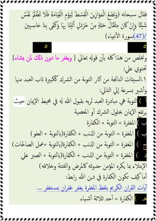 ‫ﻧﻪ‬‫ﺎ‬ ‫ﺒ‬‫ﺳ‬ ‫ﻓﻘﺎل‬
)
َ‫ﻣ‬‫ﺎ‬َ ِ‫ﻘ‬ْ‫ﻟ‬‫ا‬ ِ‫م‬ْ‫ﻮ‬َ‫ﯿ‬ِ‫ﻟ‬ َ‫ﻂ‬ ْ
‫ﺴ‬ِ‫ﻘ‬ْ‫ﻟ‬‫ا‬ َ‫ﻦ‬ِ‫ز‬‫ا‬َ‫ﻮ‬َ‫ﻤ‬ْ‫ﻟ‬‫ا‬ ُ‫ﻊ‬ َ‫َﻀ‬‫ﻧ‬َ‫و‬
ٌ
‫ﺲ‬ْ‫ﻔ‬َ‫ﻧ‬ َُ‫ﲅ‬ ْ‫ُﻈ‬‫ﺗ‬ َ
‫ﻼ‬َ‫ﻓ‬ ِ‫ﺔ‬
َ‫ِﲔ‬‫ﺒ‬ ِ‫ﺳ‬‫ﺎ‬َ ‫ﺎ‬َ‫ﻨ‬ِ‫ﺑ‬ ‫ﻰ‬َ‫ﻔ‬َ‫ﻛ‬َ‫و‬ ‫ﺎ‬َ ِ‫ﲠ‬ ‫ﺎ‬َ َْ‫ﺗ‬ ٍ‫َل‬‫د‬ْ‫َﺮ‬‫ﺧ‬ ْ‫ﻦ‬ِ‫ﻣ‬ ٍ‫ﺔ‬ َ‫ﺣ‬ َ‫ل‬‫ﺎ‬َ‫ﻘ‬ْ ِ‫ﻣ‬ َ‫ن‬َ‫ﰷ‬ ْ‫ن‬‫ا‬َ‫و‬ ‫ﺎ‬ً ْ َ‫ﺷ‬
(47)/
‫ﺎء‬ ‫ﻧ‬ٔ ‫ا‬ ‫ﺳﻮرة‬
(
٥
٥
‫ﺗﻌﺎﱄ‬ ‫ﻗﻮ‬ ‫ن‬ٔ ‫ﺑ‬ ‫ﳇﻪ‬ ‫ﻫﺬا‬ ‫ﻣﻦ‬ ‫وﳔﻠﺺ‬
}
‫ﳌ‬ ‫ذ‬ ‫دون‬ ‫ﻣﺎ‬ ‫ﯾﻐﻔﺮ‬‫و‬
‫ﺸﺎء‬ ‫ﻦ‬
{
‫ﲇ‬ ‫ﺘﻮي‬‫ﲢ‬
:
١
.
‫ﻣﳯﺎ‬ ‫ﺒﺪ‬‫ﻟﻌ‬‫ا‬ ‫ب‬ ‫ﲑة‬ ‫ﻜ‬ ‫ﴩك‬‫ﻟ‬‫ا‬ ‫ﻣﻦ‬ ‫ﺑﺔ‬‫ﻮ‬‫ﺘ‬‫ﻟ‬‫ا‬ ‫ر‬ ٓ ‫ﻣﻦ‬ ‫ﻨﺎﲡﺔ‬‫ﻟ‬‫ا‬ ‫ﺎت‬ ‫ﺴ‬‫ﻟ‬‫ا‬
‫ﺘﺎﱄ‬‫ﻟ‬‫ا‬ ‫ﱄ‬ٕ‫ا‬ ‫ﺔ‬‫ﴪ‬ ‫ﺷﲑ‬ٔ‫و‬
:
ٔ
(
‫ٕﳝﺎن‬‫ﻻ‬‫ا‬ ‫ﯿﻂ‬‫ﳏ‬ ‫ﰲ‬ ‫ﷲ‬ ‫ﻮل‬ ‫ﺑﻘ‬ ‫ﺑﻪ‬‫ﺮ‬‫ﻟ‬ ‫ﺒﺪ‬‫ﻟﻌ‬‫ا‬ ‫ﺎدرة‬ ‫ﻣ‬ ‫ﱔ‬ ‫ﺑﺔ‬‫ﻮ‬‫ﺘ‬‫ﻟ‬‫ا‬
‫ﺚ‬ ‫ﺣ‬
‫ﯿﺔ‬‫ﳌﻌﺼ‬‫ا‬ ‫و‬ٔ ‫ﴩك‬‫ﻟ‬‫ا‬ ‫ﲝﻠﻮل‬ ‫ٕﳝﺎن‬‫ﻻ‬‫ا‬ ‫ﺗﻔﻊ‬‫ﺮ‬
‫ب‬
(
‫اﳌﻐﻔﺮة‬
=
‫ﺑﺔ‬‫ﻮ‬‫ﺘ‬‫ﻟ‬‫ا‬
+
‫اﻟﻜﻔﺎرة‬
‫ب‬
(
‫اﳌﻐﻔ‬
‫ﺮة‬
=
‫ﻧﺐ‬ ‫ا‬ ‫ﻣﻦ‬ ‫ﺑﺔ‬‫ﻮ‬‫ﺘ‬‫ﻟ‬‫ا‬
+
‫اﻟﻜﻔﺎرة‬
)
‫ﺑﺔ‬‫ﻮ‬‫ﺘ‬‫ﻟ‬
+
‫اﻟﻌﻔﻮ‬
(
‫ج‬
(
‫اﳌﻐﻔﺮة‬
=
‫ﻧﺐ‬ ‫ا‬ ‫ﻣﻦ‬ ‫ﺑﺔ‬‫ﻮ‬‫ﺘ‬‫ﻟ‬‫ا‬
+
‫اﻟﻜﻔﺎرة‬
)
‫ﺑﺔ‬‫ﻮ‬‫ﺘ‬‫ﻟ‬
+
‫اﻟﺼﺎﳊﺎت‬ ‫ﲻﻞ‬
(
‫د‬
(
‫اﳌﻐﻔﺮة‬
=
‫ﻧﺐ‬ ‫ا‬ ‫ﻣﻦ‬ ‫ﺑﺔ‬‫ﻮ‬‫ﺘ‬‫ﻟ‬‫ا‬
+
‫اﻟﻜﻔﺎرة‬
)
‫ﺑﺔ‬‫ﻮ‬‫ﺘ‬‫ﻟ‬
+
‫ﲇ‬ ‫اﻟﺼﱪ‬
‫ﻼﻓﻪ‬ ‫و‬ ‫ﻨﺔ‬ ‫ﻟﻔ‬‫ا‬‫و‬ ‫ﰷﳌﺮض‬ ‫ﺛﻪ‬‫و‬‫ﺪ‬ ‫اﳌﺆﻣﻦ‬ ‫ﻜﺮﻩ‬ ‫ﲟﺎ‬ ‫ﺘﻼء‬‫ﺑ‬ٕ‫ﻻ‬‫ا‬
(
‫د‬ ‫ﰲ‬ ‫اﻟﻜﻔﺎرة‬ ‫ﻜﻮن‬ ‫ﯿﻒ‬ ‫ﻣﺎ‬ٔ
‫اﺑﻂ‬‫ر‬ ‫ﷲ‬ ‫ﻦ‬
:
‫ﺘﻐﻔﺮ‬‫ﺴ‬ ‫ان‬‫ﺮ‬‫ﻏﻔ‬ ‫ﯾﻐﻔﺮ‬ ‫اﳌﻐﻔﺮة‬ ‫ﺑﻠﻔﻆ‬ ‫اﻟﻜﺮﱘ‬ ‫ان‬‫ﺮ‬‫اﻟﻘ‬ ‫ت‬ ٓ
...
‫ﻫـ‬
(
‫اﻟﻜﻔﺎرة‬
=
‫ﯿﺎء‬‫ﺷ‬ٔ ‫ﺛﻼﺛﺔ‬ ‫ﺪ‬ ٔ
 
