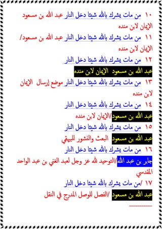 ١٠
‫ا‬ ‫ﻞ‬ ‫د‬ ‫ﺎ‬ ‫ﺷ‬ ‫ﴩك‬ ‫ﻣﺎت‬ ‫ﻣﻦ‬
‫ﻨﺎر‬‫ﻟ‬
‫ﺴﻌﻮد‬‫ﻣ‬ ‫ﻦ‬ ‫ﷲ‬ ‫ﺒﺪ‬‫ﻋ‬
‫ﺪﻩ‬ ‫ﻣ‬ ‫ﻦ‬‫ﻻ‬ ‫ٕﳝﺎن‬‫ﻻ‬‫ا‬
١١
‫ﻨﺎر‬‫ﻟ‬‫ا‬ ‫ﻞ‬ ‫د‬ ‫ﺎ‬ ‫ﺷ‬ ‫ﴩك‬ ‫ﻣﺎت‬ ‫ﻣﻦ‬
‫ﺴﻌﻮد‬‫ﻣ‬ ‫ﻦ‬ ‫ﷲ‬ ‫ﺒﺪ‬‫ﻋ‬
/
‫ﺪﻩ‬ ‫ﻣ‬ ‫ﻦ‬‫ﻻ‬ ‫ٕﳝﺎن‬‫ﻻ‬‫ا‬
١٢
‫ﻨﺎر‬‫ﻟ‬‫ا‬ ‫ﻞ‬ ‫د‬ ‫ﺎ‬ ‫ﺷ‬ ‫ﴩك‬ ‫ﻣﺎت‬ ‫ﻣﻦ‬
‫ﺴﻌﻮد‬‫ﻣ‬ ‫ﻦ‬ ‫ﷲ‬ ‫ﺒﺪ‬‫ﻋ‬
‫ﺪﻩ‬ ‫ﻣ‬ ‫ﻦ‬‫ﻻ‬ ‫ٕﳝﺎن‬‫ﻻ‬‫ا‬
١٣
‫ﻨﺎر‬‫ﻟ‬‫ا‬ ‫ﻞ‬ ‫د‬ ‫ﺎ‬ ‫ﺷ‬ ‫ﴩك‬ ‫ﻣﺎت‬ ‫ﻣﻦ‬
‫رﺳﺎل‬ٕ‫ا‬ ‫ﻣﻮﺿﻊ‬
‫ا‬
‫ٕﳝﺎن‬‫ﻻ‬
‫ﺪﻩ‬ ‫ﻣ‬ ‫ﻦ‬‫ﻻ‬
١٤
‫ﻨﺎر‬‫ﻟ‬‫ا‬ ‫ﻞ‬ ‫د‬ ‫ﺎ‬ ‫ﺷ‬ ‫ﴩك‬ ‫ﻣﺎت‬ ‫ﻣﻦ‬
‫ﺴﻌﻮد‬‫ﻣ‬ ‫ﻦ‬ ‫ﷲ‬ ‫ﺒﺪ‬‫ﻋ‬
/
‫ﺪﻩ‬ ‫ﻣ‬ ‫ﻦ‬‫ﻻ‬ ‫ٕﳝﺎن‬‫ﻻ‬‫ا‬
١٥
‫ﻨﺎر‬‫ﻟ‬‫ا‬ ‫ﻞ‬ ‫د‬ ‫ﺎ‬ ‫ﺷ‬ ‫ﴩك‬ ‫ﻣﺎت‬ ‫ﻣﻦ‬
‫ﺴﻌﻮد‬‫ﻣ‬ ‫ﻦ‬ ‫ﷲ‬ ‫ﺒﺪ‬‫ﻋ‬
‫ﺒﳱﻘﻲ‬‫ﻠ‬ ‫ﺸﻮر‬ ‫ﻟ‬‫ا‬‫و‬ ‫ﺒﻌﺚ‬‫ﻟ‬‫ا‬
١٦
‫ﻨﺎر‬‫ﻟ‬‫ا‬ ‫ﻞ‬ ‫د‬ ‫ﺎ‬ ‫ﺷ‬ ‫ﴩك‬ ‫ﻣﺎت‬ ‫ﻣﻦ‬
‫ﷲ‬ ‫ﺒﺪ‬‫ﻋ‬ ‫ﻦ‬ ‫ﺮ‬‫ﺎ‬
/
‫و‬ ‫ﻋﺰ‬ ‫ﺪ‬ ‫اﻟﺘﻮﺣ‬
‫ﺪ‬ ‫ا‬‫ﻮ‬‫اﻟ‬ ‫ﺒﺪ‬‫ﻋ‬ ‫ﻦ‬ ‫اﻟﻐﲏ‬ ‫ﺒﺪ‬‫ﻟﻌ‬ ‫ﻞ‬
‫اﳌﻘﺪﳼ‬
١٧
/
‫ﻨﺎر‬‫ﻟ‬‫ا‬ ‫ﻞ‬ ‫د‬ ‫ﺎ‬ ‫ﺷ‬ ‫ﴩك‬ ‫ﻣﺎت‬ ‫ﻣﻦ‬
‫ﺴﻌﻮد‬‫ﻣ‬ ‫ﻦ‬ ‫ﷲ‬ ‫ﺒﺪ‬‫ﻋ‬
/
‫ﻨﻘﻞ‬‫ﻟ‬‫ا‬ ‫ﰲ‬ ‫اﳌﺪرج‬ ‫ﻠﻮﺻﻞ‬ ‫اﻟﻔﺼﻞ‬
-----------
 